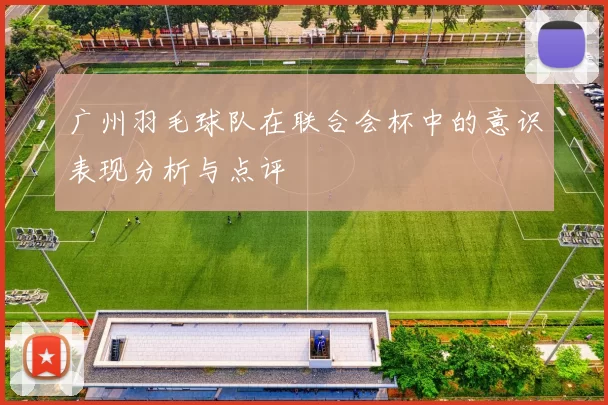 广州羽毛球队在联合会杯中的意识表现分析与点评