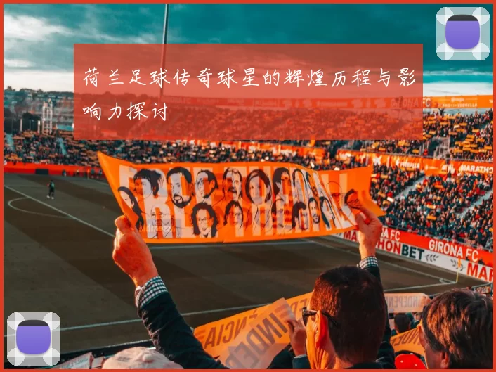 荷兰足球传奇球星的辉煌历程与影响力探讨