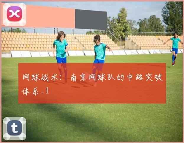 网球战术：南京网球队的中路突破体系_1