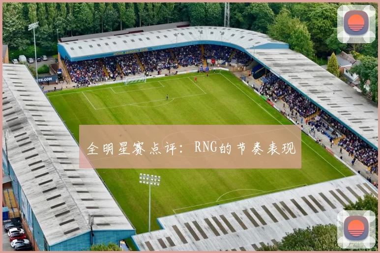 全明星赛点评：RNG的节奏表现
