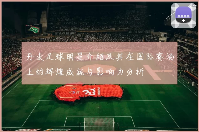 丹麦足球明星介绍及其在国际赛场上的辉煌成就与影响力分析