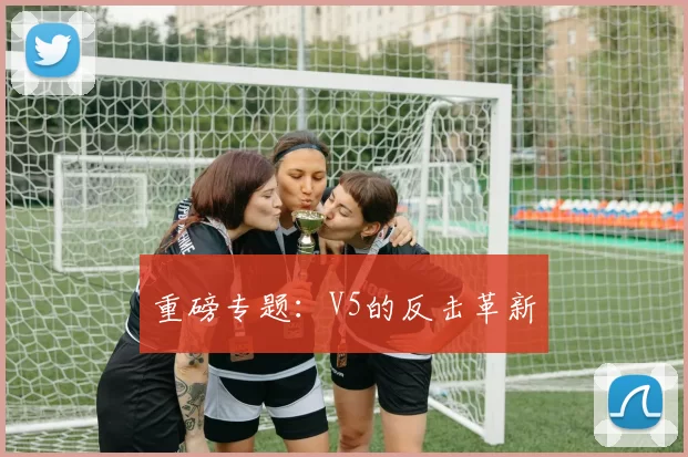 重磅专题：V5的反击革新