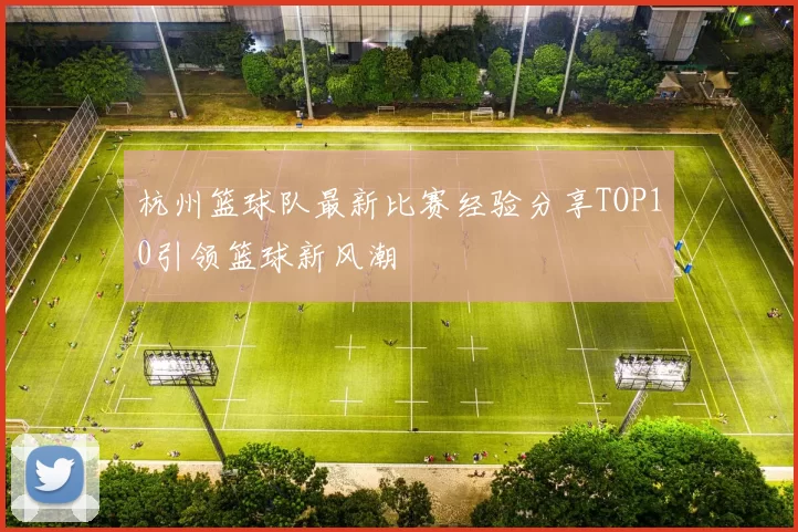 杭州篮球队最新比赛经验分享TOP10引领篮球新风潮