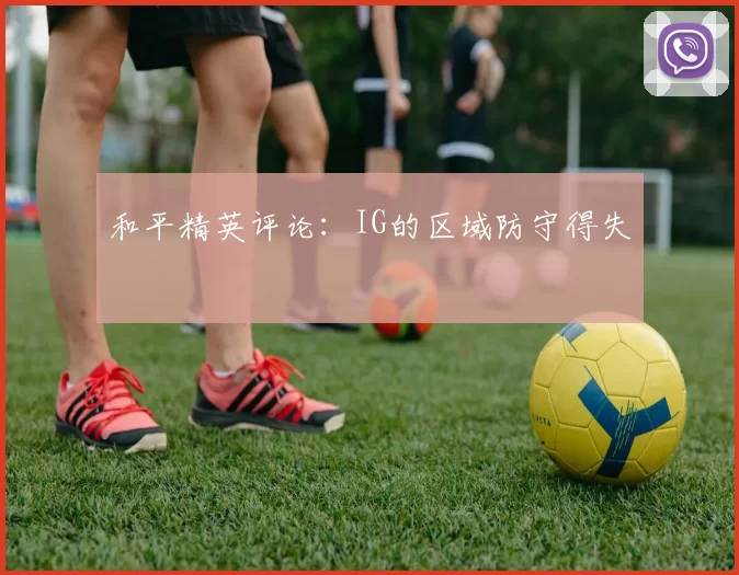 和平精英评论：IG的区域防守得失